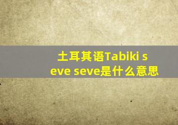 土耳其语Tabiki seve seve是什么意思